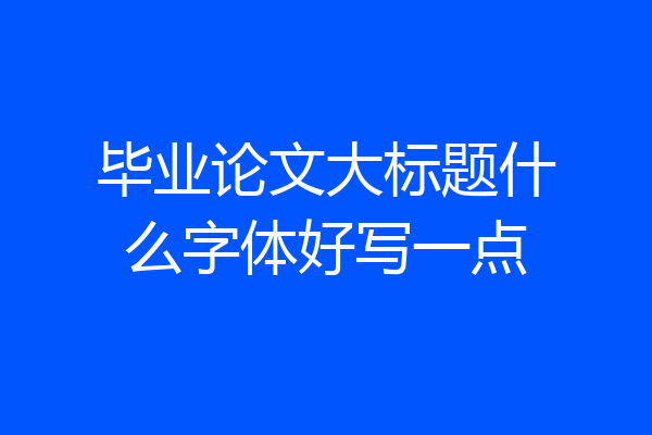 毕业论文大标题什么字体好写一点