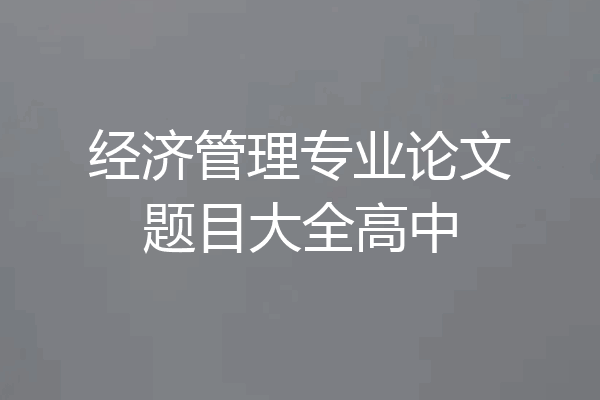 经济管理专业论文题目大全高中