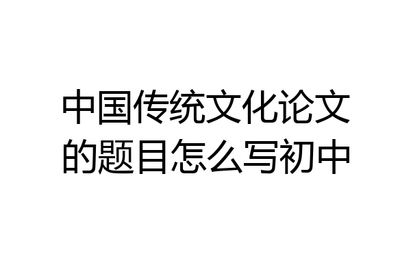 中国传统文化论文的题目怎么写初中