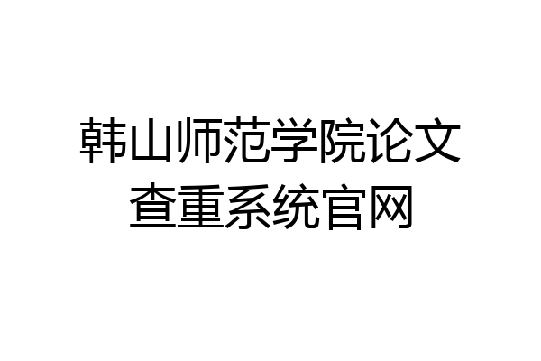 韩山师范学院论文查重系统官网