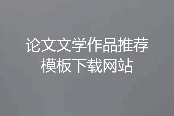 论文文学作品推荐模板下载网站