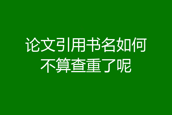 论文引用书名如何不算查重了呢