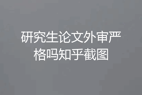 研究生论文外审严格吗知乎截图