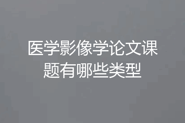 医学影像学论文课题有哪些类型