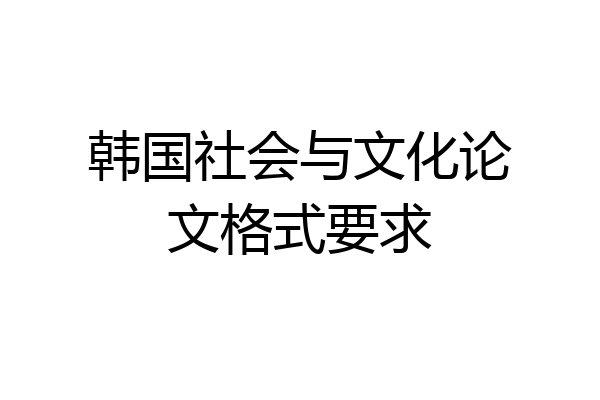 韩国社会与文化论文格式要求