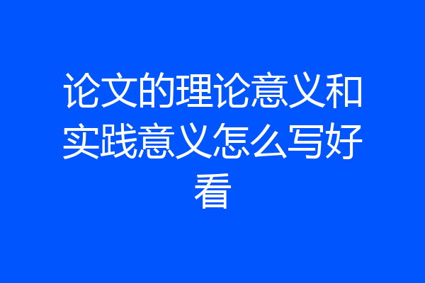 论文的理论意义和实践意义怎么写好看