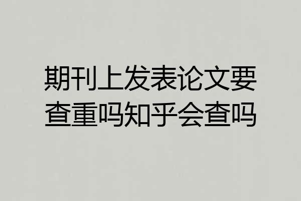 期刊上发表论文要查重吗知乎会查吗