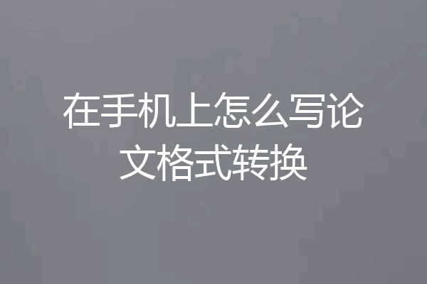 在手机上怎么写论文格式转换