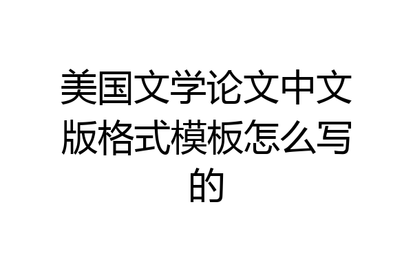 美国文学论文中文版格式模板怎么写的