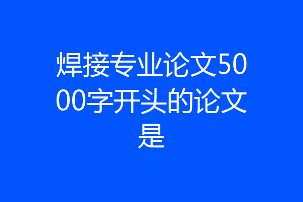 焊接专业论文5000字开头的论文是