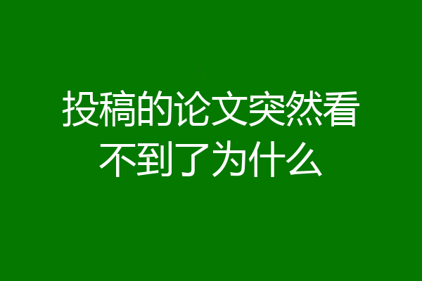 投稿的论文突然看不到了为什么