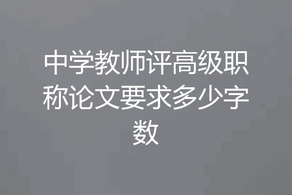 中学教师评高级职称论文要求多少字数