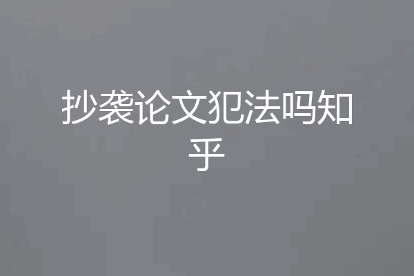 抄袭论文犯法吗知乎