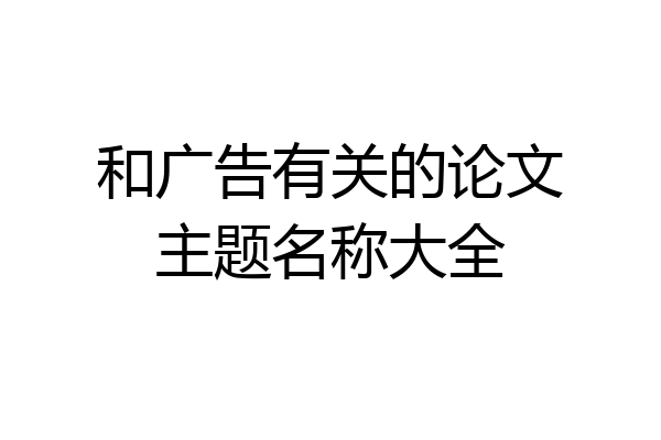 和广告有关的论文主题名称大全