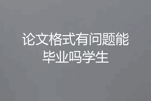 论文格式有问题能毕业吗学生
