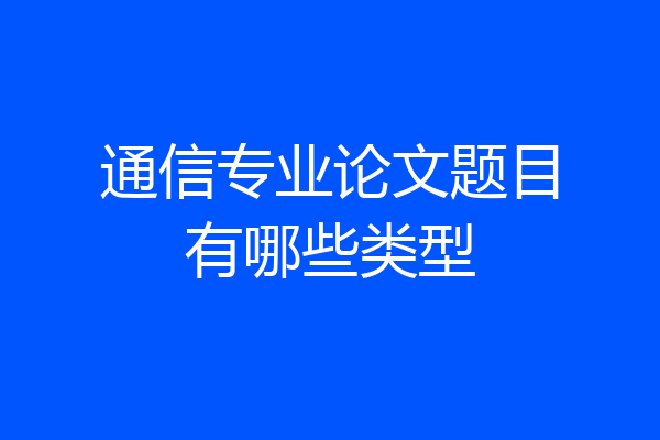 通信专业论文题目有哪些类型