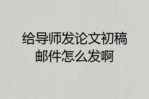 给导师发论文初稿邮件怎么发啊