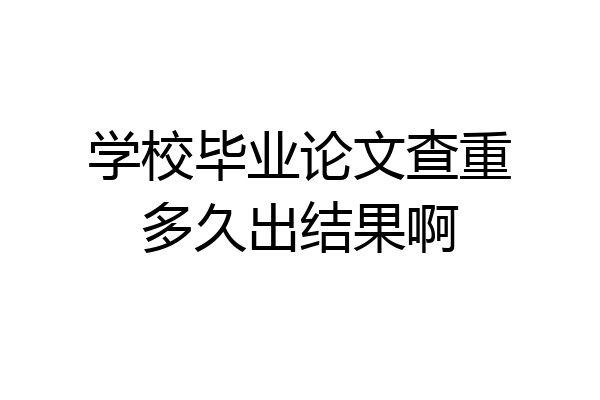 学校毕业论文查重多久出结果啊