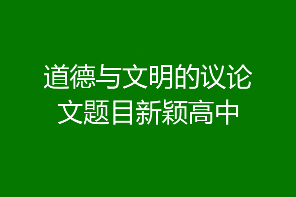 道德与文明的议论文题目新颖高中