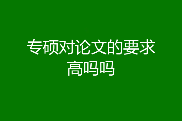 专硕对论文的要求高吗吗