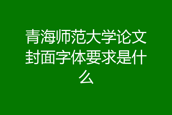 青海师范大学论文封面字体要求是什么