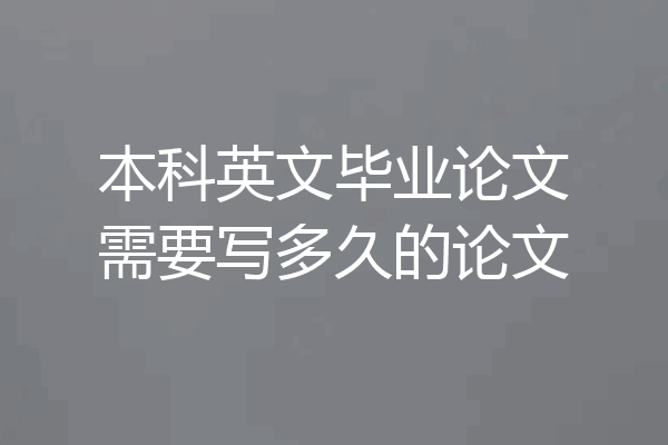 本科英文毕业论文需要写多久的论文