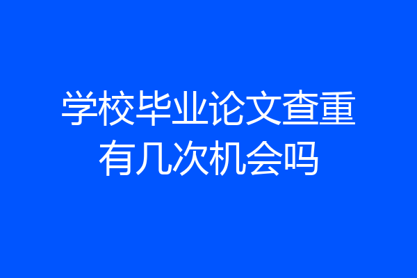学校毕业论文查重有几次机会吗