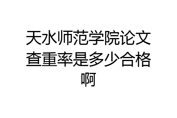 天水师范学院论文查重率是多少合格啊