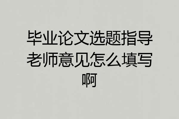 毕业论文选题指导老师意见怎么填写啊
