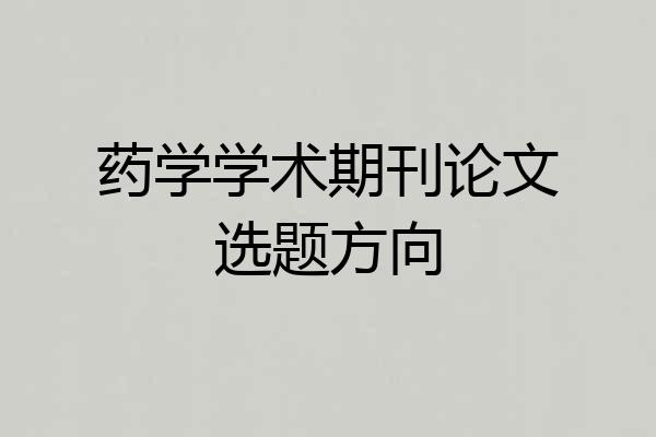 药学学术期刊论文选题方向