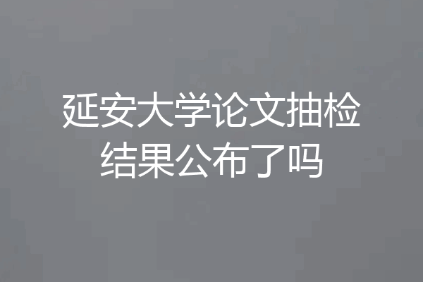 延安大学论文抽检结果公布了吗