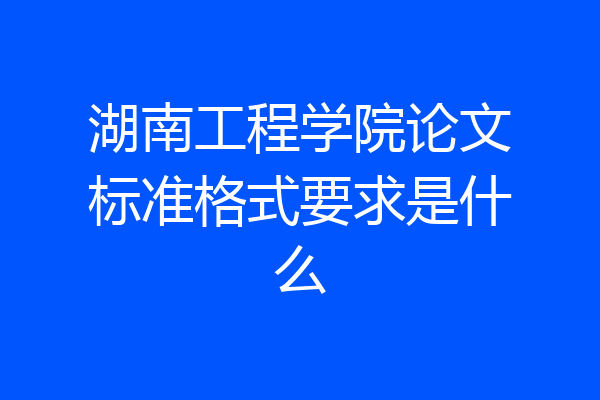 湖南工程学院论文标准格式要求是什么