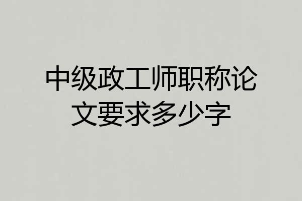 中级政工师职称论文要求多少字