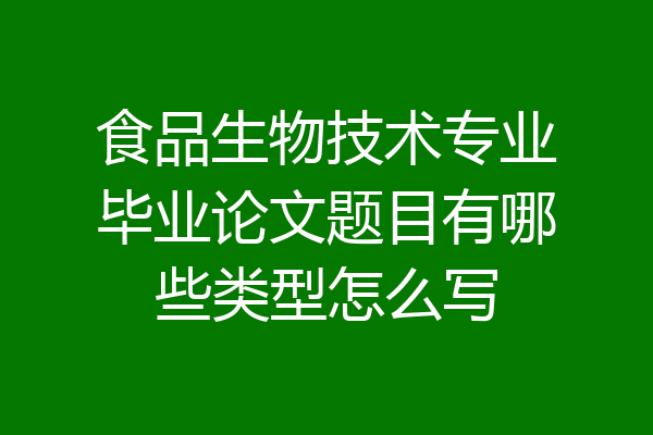 食品生物技术专业毕业论文题目有哪些类型怎么写