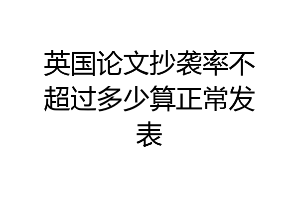 英国论文抄袭率不超过多少算正常发表