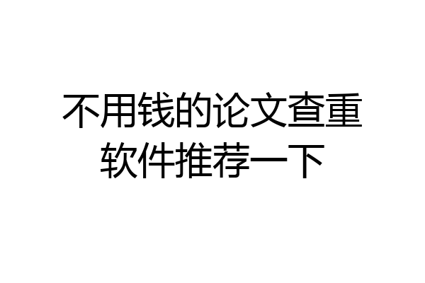 不用钱的论文查重软件推荐一下