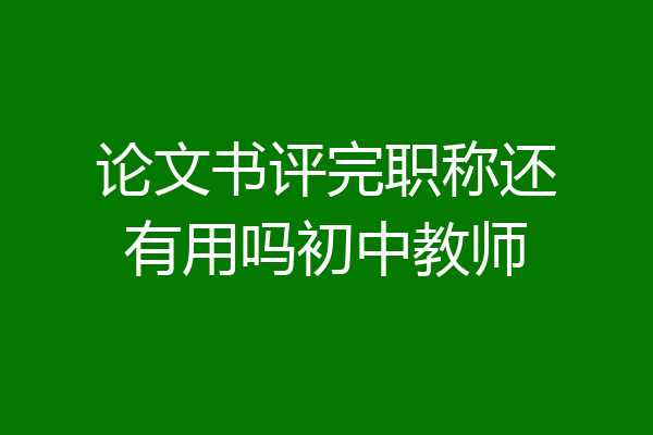 论文书评完职称还有用吗初中教师