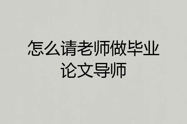 怎么请老师做毕业论文导师