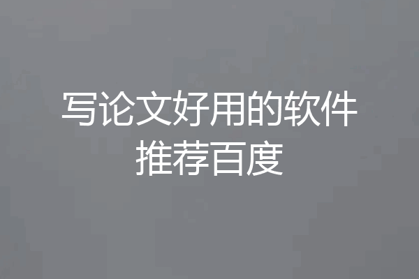 写论文好用的软件推荐百度
