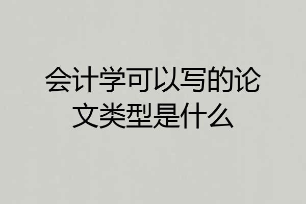 会计学可以写的论文类型是什么