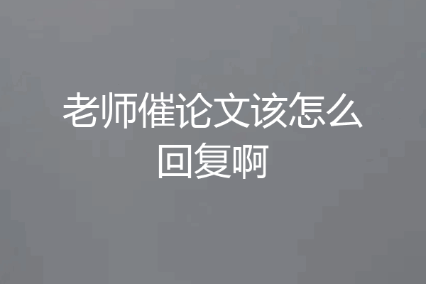 老师催论文该怎么回复啊
