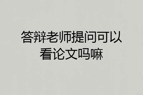 答辩老师提问可以看论文吗嘛