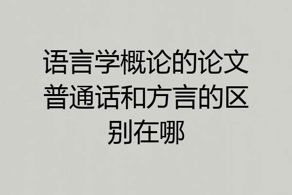 语言学概论的论文普通话和方言的区别在哪
