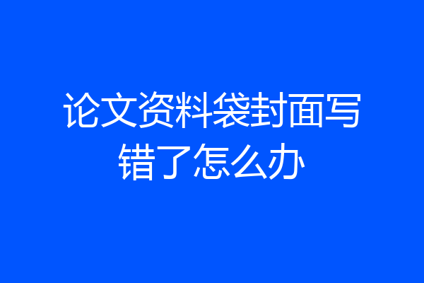 论文资料袋封面写错了怎么办