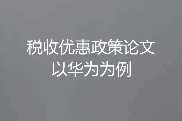 税收优惠政策论文以华为为例