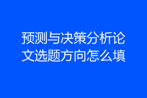 预测与决策分析论文选题方向怎么填