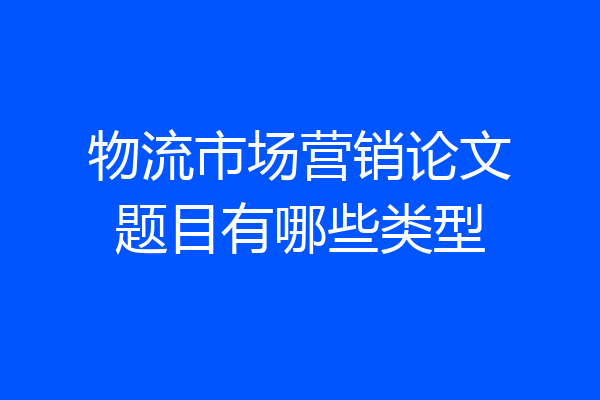 物流市场营销论文题目有哪些类型
