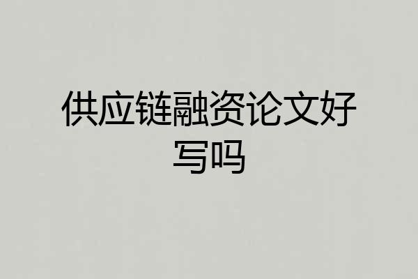 供应链融资论文好写吗