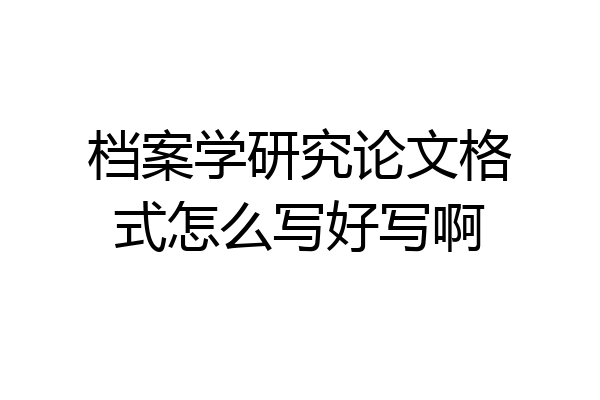 档案学研究论文格式怎么写好写啊
