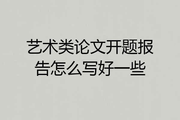 艺术类论文开题报告怎么写好一些